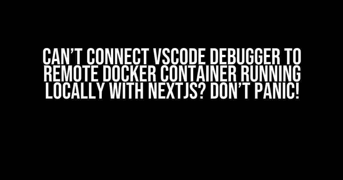 Can’t connect VSCode debugger to remote docker container running locally with NextJS? Don’t Panic!