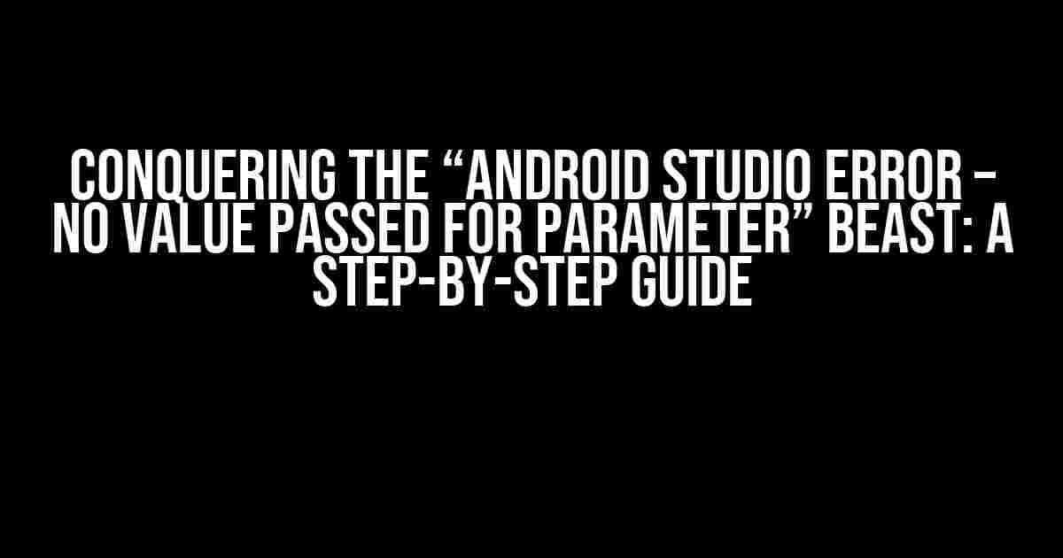 Conquering the “Android Studio error – No value passed for parameter” Beast: A Step-by-Step Guide