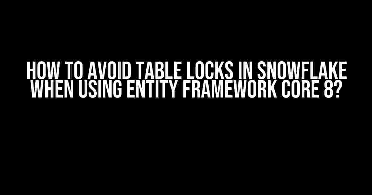 How to Avoid Table Locks in Snowflake when using Entity Framework Core 8?