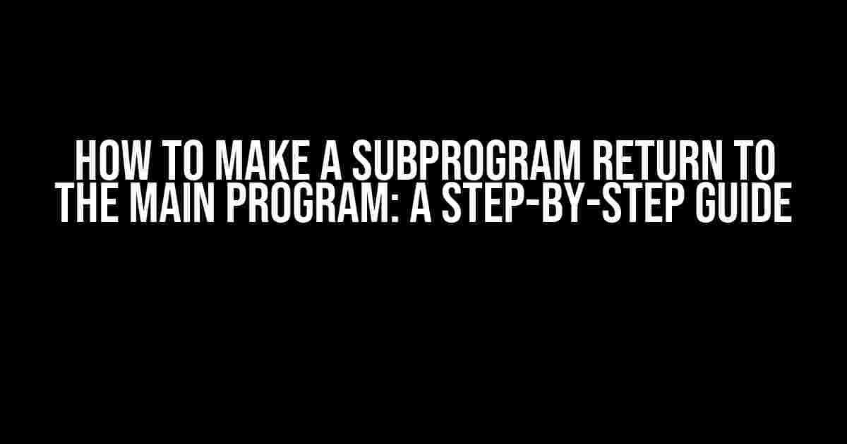 How to Make a Subprogram Return to the Main Program: A Step-by-Step Guide