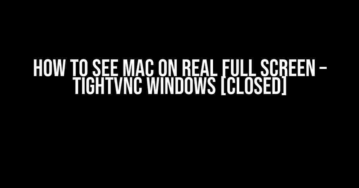 How to See Mac on Real Full Screen – TightVNC Windows [closed]