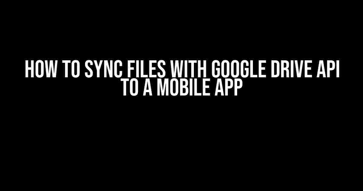 How to Sync Files with Google Drive API to a Mobile App