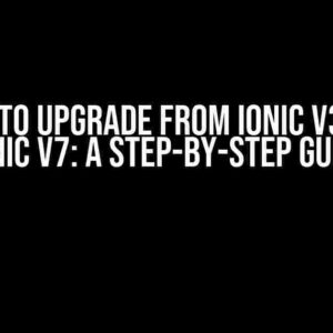 I Want to Upgrade from Ionic v3.9.2 to Ionic v7: A Step-by-Step Guide