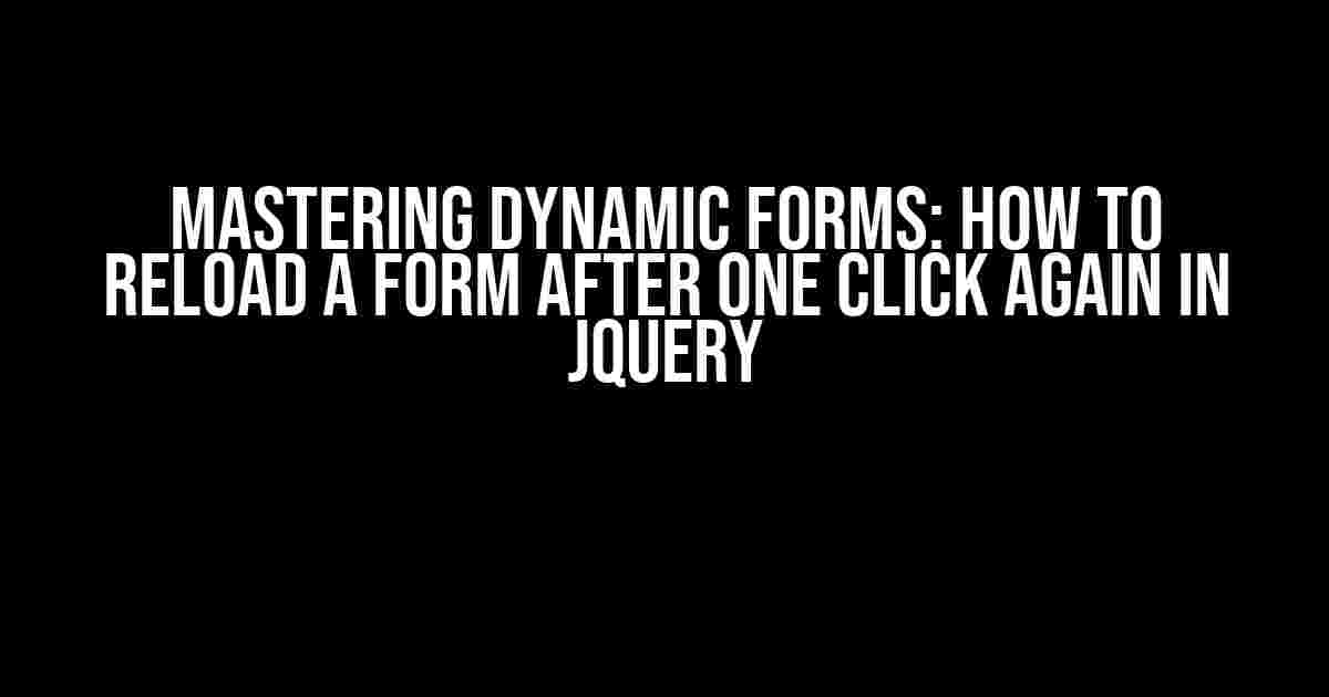 Mastering Dynamic Forms: How to Reload a Form after One Click Again in jQuery