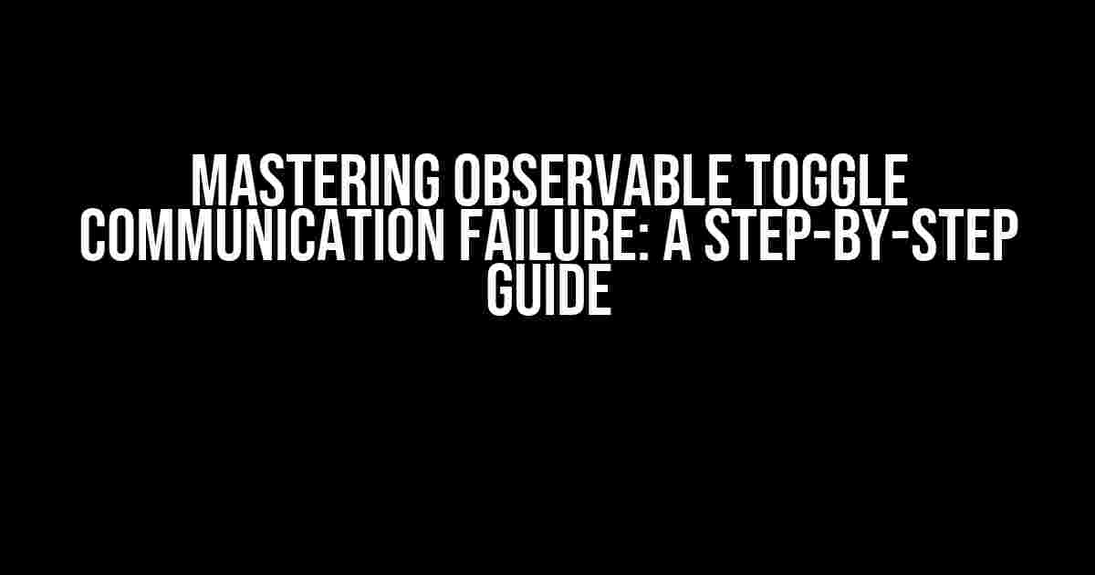 Mastering Observable Toggle Communication Failure: A Step-by-Step Guide