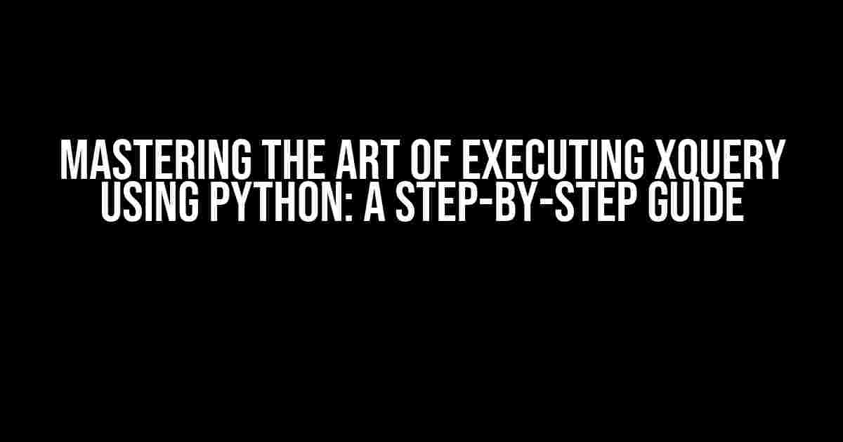 Mastering the Art of Executing XQuery using Python: A Step-by-Step Guide