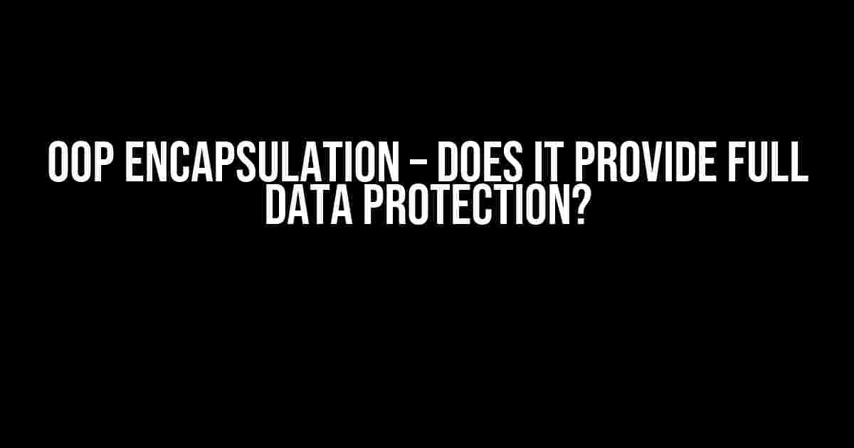 OOP Encapsulation – Does it provide full data protection?