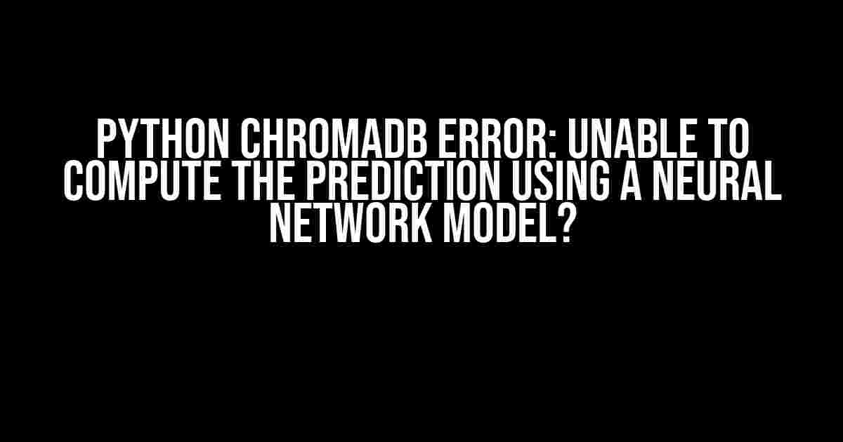 Python ChromaDB Error: Unable to Compute the Prediction using a Neural Network Model?