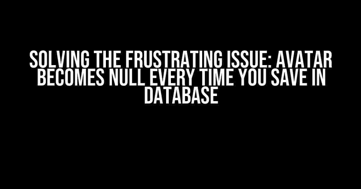 Solving the Frustrating Issue: Avatar Becomes Null Every Time You Save in Database