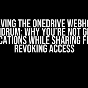 Solving the Onedrive Webhook Conundrum: Why You’re Not Getting Notifications While Sharing Files or Revoking Access