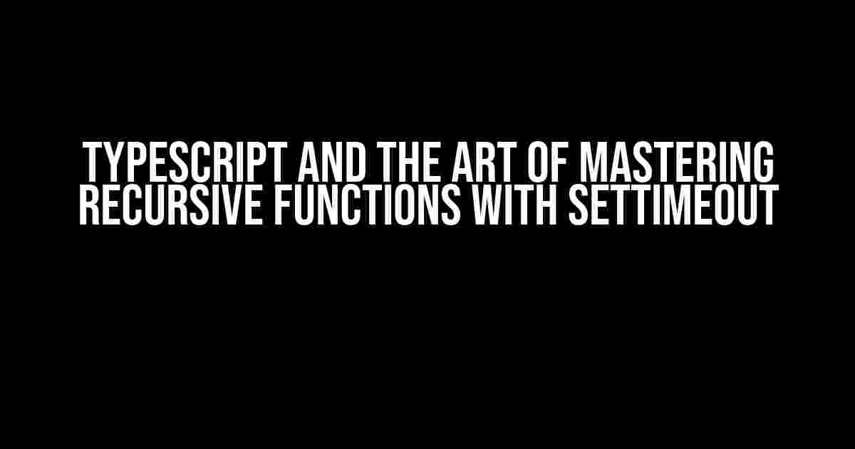 TypeScript and the Art of Mastering Recursive Functions with setTimeout