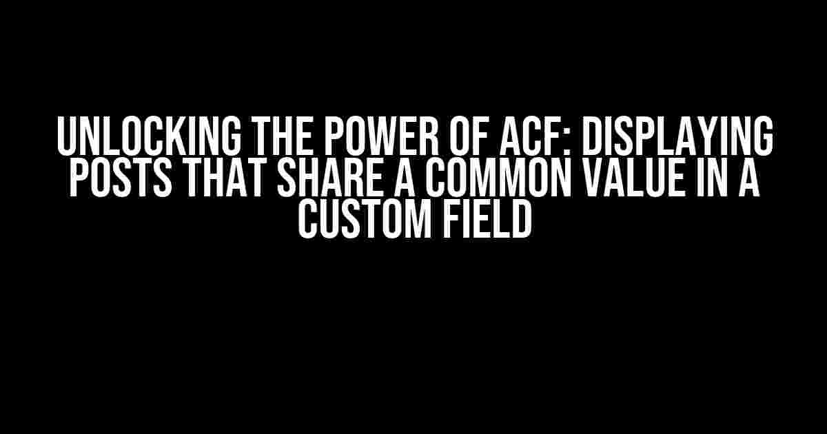 Unlocking the Power of ACF: Displaying Posts that Share a Common Value in a Custom Field