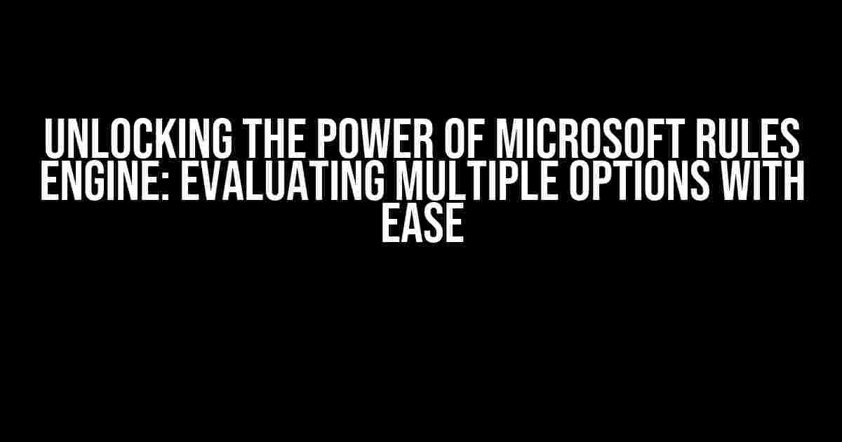 Unlocking the Power of Microsoft Rules Engine: Evaluating Multiple Options with Ease