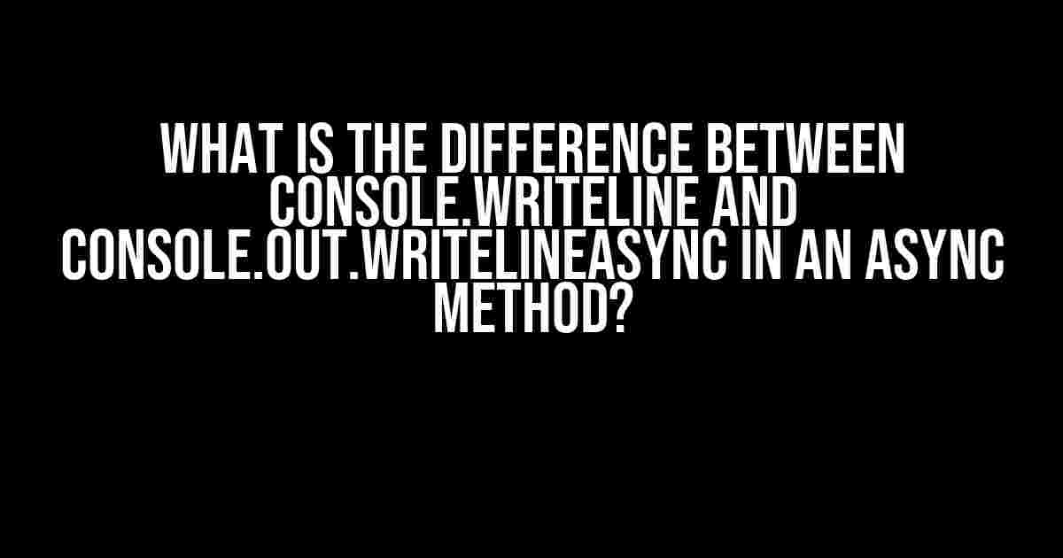 What is the Difference Between Console.WriteLine and Console.Out.WriteLineAsync in an Async Method?